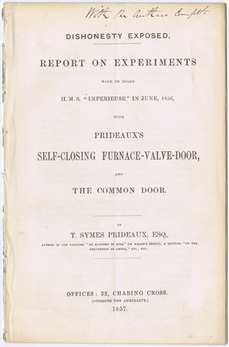 PRIDEAUX, T. Syme. - Dishonesty Exposed. Report on Experiments Made on Board H.M.S. 'Imperieuse' in June 1856, with Prideaux's Self-Closing Furnace-Valve-Door, and the Common Door.