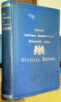 Exhibition - London 1873; Melbourne 1872-73 & Vienna 1873. - London International Exhibition of 1873. (Melbourne, 1872-73). Official Record, containing introduction, catalogues, reports and recommendations of the experts, official awards ...