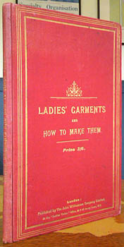 Costume. - Ladies' Garments and How to Make Them. A practical treatise on the art of sewing, pressing & other details ... as employed by tailors ... by 