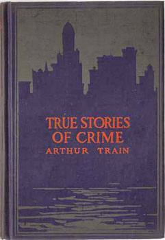 TRAIN, Arthur. - True Stories of Crime, from the District Attorney's Office.